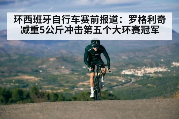 环西班牙自行车赛前报道：罗格利奇减重5公斤冲击第五个大环赛冠军