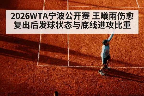 2026WTA宁波公开赛 王曦雨伤愈复出后发球状态与底线进攻比重
