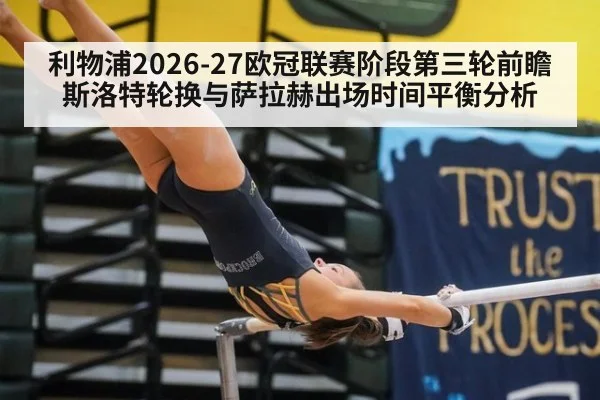 利物浦2026-27欧冠联赛阶段第三轮前瞻 斯洛特轮换与萨拉赫出场时间平衡分析